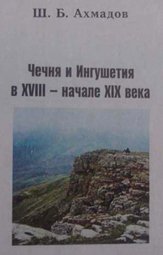 Ш. Б. Ахмадов « Чечня и Ингушетия в 18 – нач. 19 века)