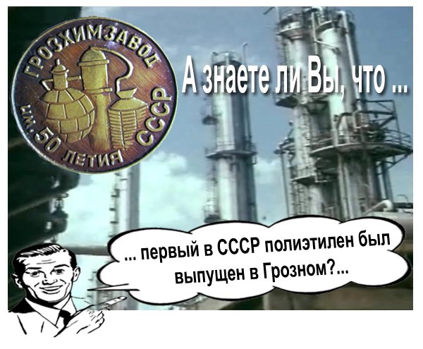 А знаете ли вы, что первый в CCCР полиэтилен был выпущен в Грозном?
