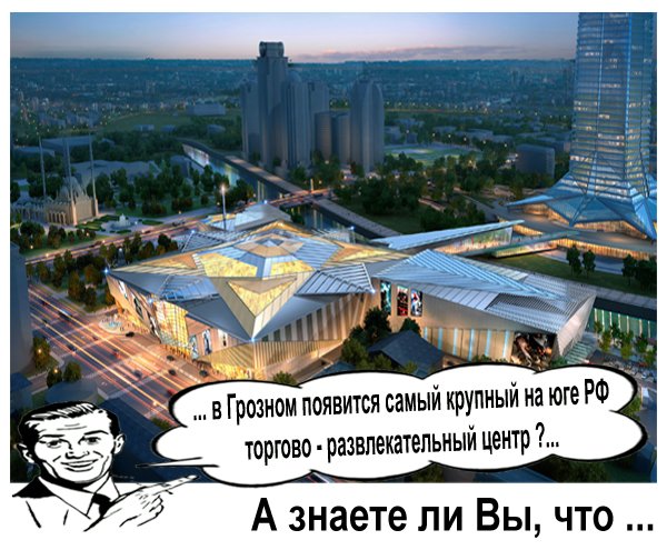 А знаете ли вы, что Чечне появится самый крупный на юге РФ ТРЦ ?