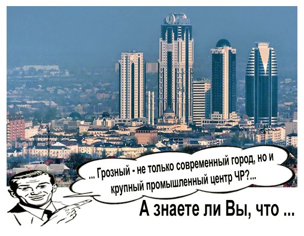 ЧЕЧНЯ. Грозный -  крупный промышленный центр региона