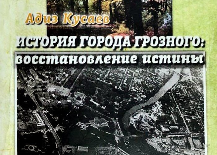 ЧЕЧНЯ. Вышла в свет книга Адиза Кусаева «История города Грозного: Восстановление истины»