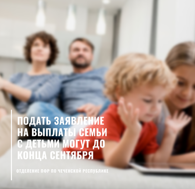 ЧЕЧНЯ. Подать заявления на выплаты семьи с детьми могут до конца сентября