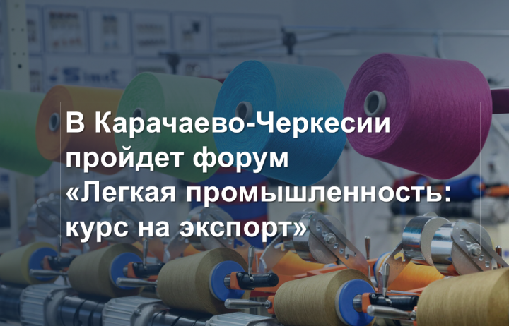 КЧР. В Карачаево-Черкесии пройдет форум «Легкая промышленность: курс на экспорт»