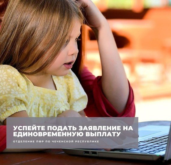 ЧЕЧНЯ. Отделение ПФР по Чеченской Республике напоминает о сроках подачи заявлений на детские единовременные выплаты