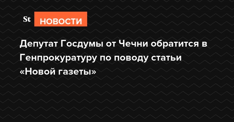 ЧЕЧНЯ. Депутат Саралиев обратится в Генпрокуратуру из-за статьи «Новой газеты» о казнях в Чечне