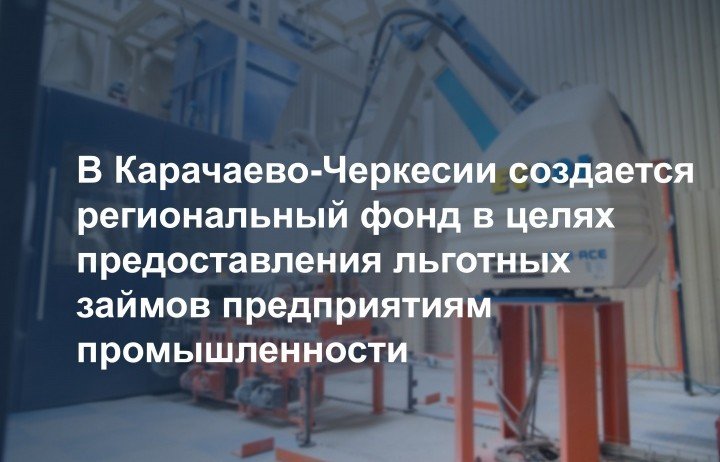 КЧР. В Карачаево-Черкесии создается региональный фонд в целях предоставления льготных займов предприятиям промышленности