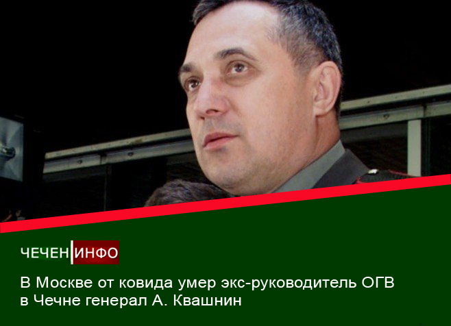 В Москве от ковида умер экс-руководитель ОГВ в Чечне генерал А. Квашнин